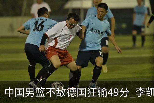 中国男篮不敌德国狂输49分 李凯尔10分周琦9分